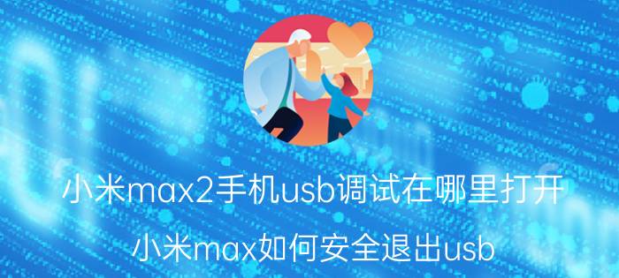 小米max2手机usb调试在哪里打开 小米max如何安全退出usb？